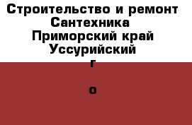 Строительство и ремонт Сантехника. Приморский край,Уссурийский г. о. 